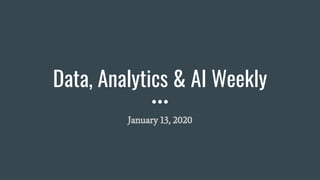 Data, Analytics & AI Weekly
January 13, 2020
 