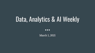 Data, Analytics & AI Weekly
March 1, 2021
 