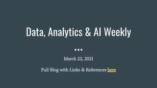Data, Analytics & AI Weekly
March 22, 2021
Full Blog with Links & References here
 