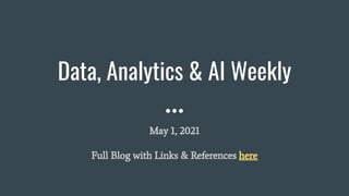 Data, Analytics & AI Weekly
May 1, 2021
Full Blog with Links & References here
 