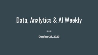 Data, Analytics & AI Weekly
October 25, 2020
 
