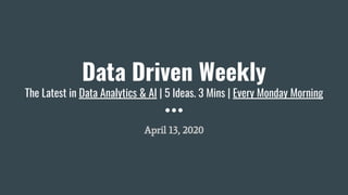 Data Driven Weekly
The Latest in Data Analytics & AI | 5 Ideas. 3 Mins | Every Monday Morning
April 13, 2020
 