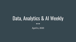 Data, Analytics & AI Weekly
April 6, 2020
 