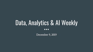 Data, Analytics & AI Weekly
December 9, 2019
 