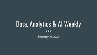 Data, Analytics & AI Weekly
February 10, 2020
 