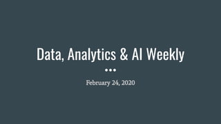 Data, Analytics & AI Weekly
February 24, 2020
 