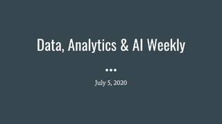 Data, Analytics & AI Weekly
July 5, 2020
 