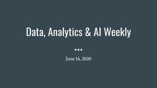 Data, Analytics & AI Weekly
June 14, 2020
 