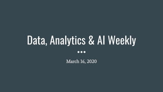 Data, Analytics & AI Weekly
March 16, 2020
 