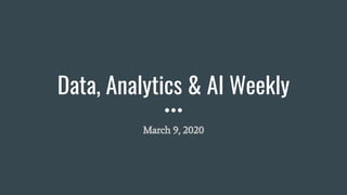 Data, Analytics & AI Weekly
March 9, 2020
 