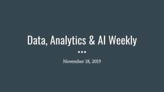 Data, Analytics & AI Weekly
November 18, 2019
 