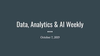 Data, Analytics & AI Weekly
October 7, 2019
 