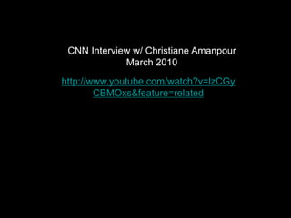 CNN Interview w/ Christiane Amanpour
             March 2010
http://www.youtube.com/watch?v=lzCGy
        CBMOxs&feature=related
 