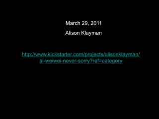 March 29, 2011
                  Alison Klayman



http://www.kickstarter.com/projects/alisonklayman/
        ai-weiwei-never-sorry?ref=category
 