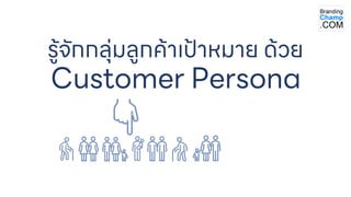 รู้จักกลุ่มลูกค้าเป้าหมาย ด้วย
Customer Persona
 