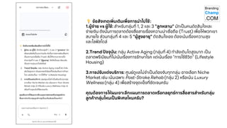 ข้อสังเกตเพิ่มเติมเพื่อการนาไปใช้
:
1.ผู้จ่าย vs ผู้ใช้
: สาหรับกลุ่มที่ 1, 2 และ 3 "ลูกหลาน" มักเป็นคนตัดสินใจและ
จ่ายเงิน ดังนั้นการตลาดต้องสื่อสารเรื่องความน่าเชื่อถือ (Trust) เพื่อให้พวกเขา
สบายใจ ส่วนกลุ่มที่ 4 และ 5 "ผู้สูงอายุ" ตัดสินใจเอง ต้องเน้นเรื่องความสุข
และไลฟ์ สไตล์
2.Trend ปัจจุบัน: กลุ่ม Active Aging ( กลุ่มที่ 4) กาลังเติบโตสูงมาก เป็น
ตลาดพรีเมียมที่ไม่เน้นเรื่องการรักษาโรค แต่เน้นเรื่อง "การใช้ชีวิต " (Lifestyle
Housing )
3.การปรับแต่งบริการ: ศูนย์ดูแลไม่จาเป็นต้องจับทุกกลุ่ม อาจเลือก Niche
Market เช่น เน้นเฉพาะ Post - Stroke Rehab (กลุ่ม 2) หรือเน้น Luxury
Wellness (กลุ่ม 4) เพื่อสร ้างจุดแข็งที่ชัดเจน ครับ
คุณต้องการให้ผมเจาะลึกแผนการตลาดหรือกลยุทธ ์การสื่อสารสาหรับกลุ่ม
ลูกค้ากลุ่มไหนเป
็ นพิเศษไหมครับ?
 