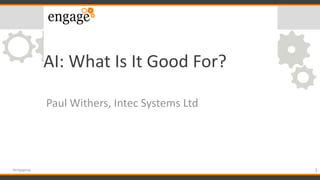 AI: What Is It Good For?
Paul Withers, Intec Systems Ltd
1#engageug
 