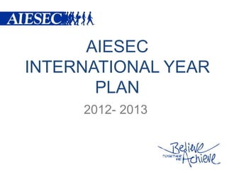 AIESEC
INTERNATIONAL YEAR
       PLAN
     2012- 2013
 