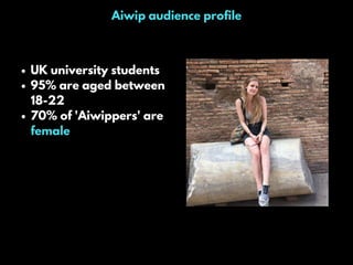 Aiwip audience profile
UK university students
95% are aged between
18-22
70% of 'Aiwippers' are
female
 