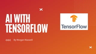 AIWITH
TENSORFLOW
By Morgan Maxwell
 