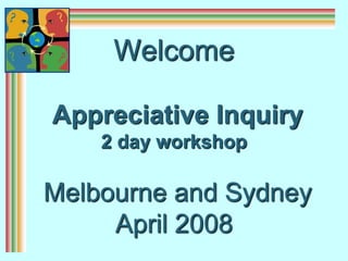 Welcome Appreciative Inquiry2 day workshop  Melbourne and Sydney April 2008 