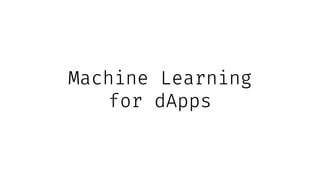 Machine Learning
for dApps
 