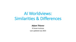 AI Worldviews:
Similarities & Differences
Adam Thierer
R Street Institute
Last updated July 2023
 