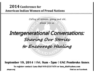 2014Conference for
American Indian Women of Proud Nations
˄˄˄˄˄˄˄˄˄˄˄˄˄˄˄˄˄˄˄˄˄˄˄˄˄˄˄˄˄˄˄˄˄˄˄˄˄˄˄˄˄˄˄˄˄˄˄˄˄˄˄˄˄˄˄˄˄˄˄˄˄˄˄˄˄˄˄˄˄˄˄˄˄˄˄˄˄˄˄˄˄˄˄˄˄˄˄˄˄˄˄˄˄˄˄˄˄˄˄˄˄˄˄˄˄˄˄˄˄
Calling all women, young and old,
please join us
Intergenerational Conversations:Intergenerational Conversations:
Sharing Our StoriesSharing Our Stories
to Encourage Healingto Encourage Healing
September 19, 2014 ◊ Fri. 9am - 5pm ◊ UNC Pembroke Annex
To register contact: Lana Dial 919-233-7478 or lana_dial@yahoo.com
aiwpn.org Find us on Facebook
 