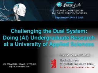 Challenging the Dual System:
Doing (AI) Undergraduate Research
at a University of Applied Sciences
Prof. Dr. Dagmar Monett
100 SPEAKERS - 2 DAYS - 4 TRACKS
http://ai.withthebest.com/
 