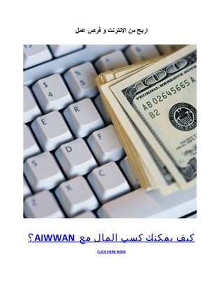 ‫اربح من النترنت و فرص عمل‬




‫كيف يمكنك كسب المال مع ‪ AIWWAN‬؟‬
               ‫‪CLICK HERE NOW‬‬
 