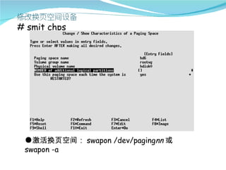 # smit chps




 ●激活换页空间： swapon /dev/pagingnn 或
 swapon -a
 