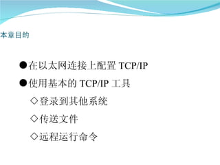 ●在以太网连接上配置 TCP/IP
●使用基本的 TCP/IP 工具
 ◇登录到其他系统
 ◇传送文件
 ◇远程运行命令
 