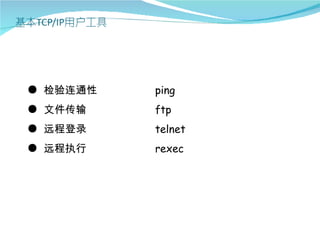 ● 检验连通性   ping
● 文件传输    ftp
● 远程登录    telnet
● 远程执行    rexec
 