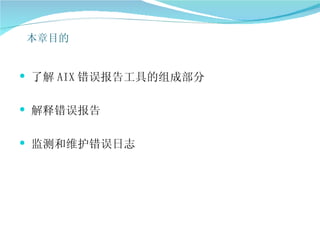 本章目的


 了解 AIX 错误报告工具的组成部分


 解释错误报告


 监测和维护错误日志
 