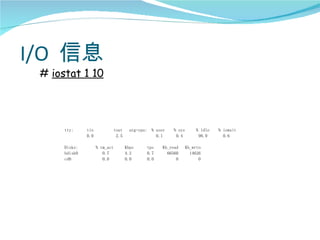 I/O 信息
 # iostat 1 10




      tty:     tin              tout     avg-cpu: % user   % sys       % idle   % iowait
               0.0               2.5                0.1     0.4         98.9      0.6

      Disks:         % tm_act          Kbps     tps    Kb_read     Kb_wrtn
      hdisk0            0.7            4.2      0.7      66560       14626
      cd0               0.0            0.0      0.0          0           0
 