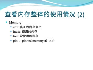 查看内存整体的使用情况 (2)
 Memory
   size: 真正的内存大小
   inuse: 使用的内存
   free: 没使用的内存
   pin ： pinned memory 的 大小
 