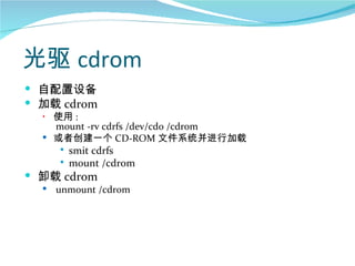 光驱 cdrom
 自配置设备
 加载 cdrom
  • 使用 :
    mount -rv cdrfs /dev/cd0 /cdrom
   或者创建一个 CD-ROM 文件系统并进行加载
      smit cdrfs
      mount /cdrom

 卸载 cdrom
     unmount /cdrom
 