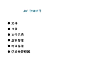 AIX 存储组件


● 文件
● 目录
● 文件系统
● 逻辑存储
● 物理存储
● 逻辑卷管理器
 