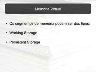 Os segmentos de memória podem ser dos tipos: Working Storage Persistent Storage Memória Virtual 