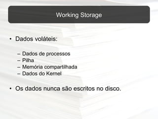 Dados voláteis: Dados de processos Pilha Memória compartilhada Dados do Kernel Os dados nunca são escritos no disco. Working Storage 