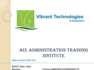 Vibrant Technologies
& Computers

AIX Administration Training
Institute
Make Career With Us!!
B2/6/2 Vashi ,Navi

 