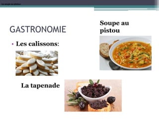 GASTRONOMIE
• Les calissons:
La soupe au pistou:La soupe au pistou:
Soupe au
pistou
La soupe au pistou:
La tapenade
 