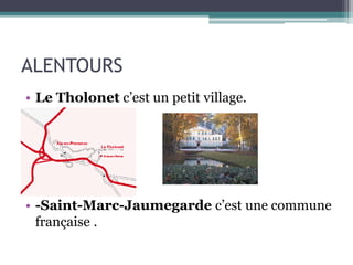 ALENTOURS
• Le Tholonet c’est un petit village.
• -Saint-Marc-Jaumegarde c’est une commune
française .
 