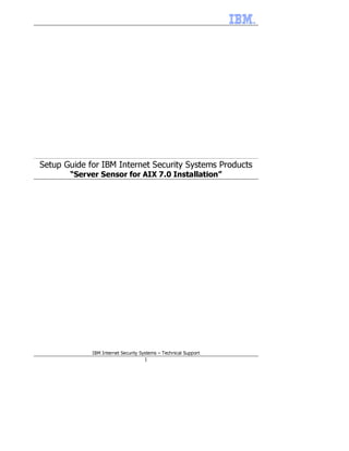 Setup Guide for IBM Internet Security Systems Products
       “Server Sensor for AIX 7.0 Installation”




             IBM Internet Security Systems – Technical Support
                                    1
 