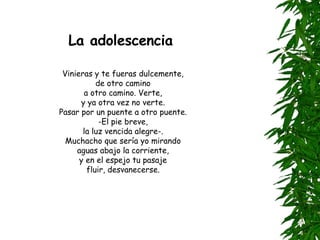 La adolescencia Vinieras y te fueras dulcemente, de otro camino a otro camino. Verte, y ya otra vez no verte. Pasar por un puente a otro puente. -El pie breve, la luz vencida alegre-. Muchacho que sería yo mirando aguas abajo la corriente, y en el espejo tu pasaje fluir, desvanecerse. 