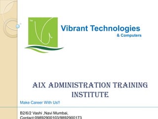 Vibrant Technologies
& Computers
AIX Administration Training
Institute
Make Career With Us!!
B2/6/2 Vashi ,Navi Mumbai,
 