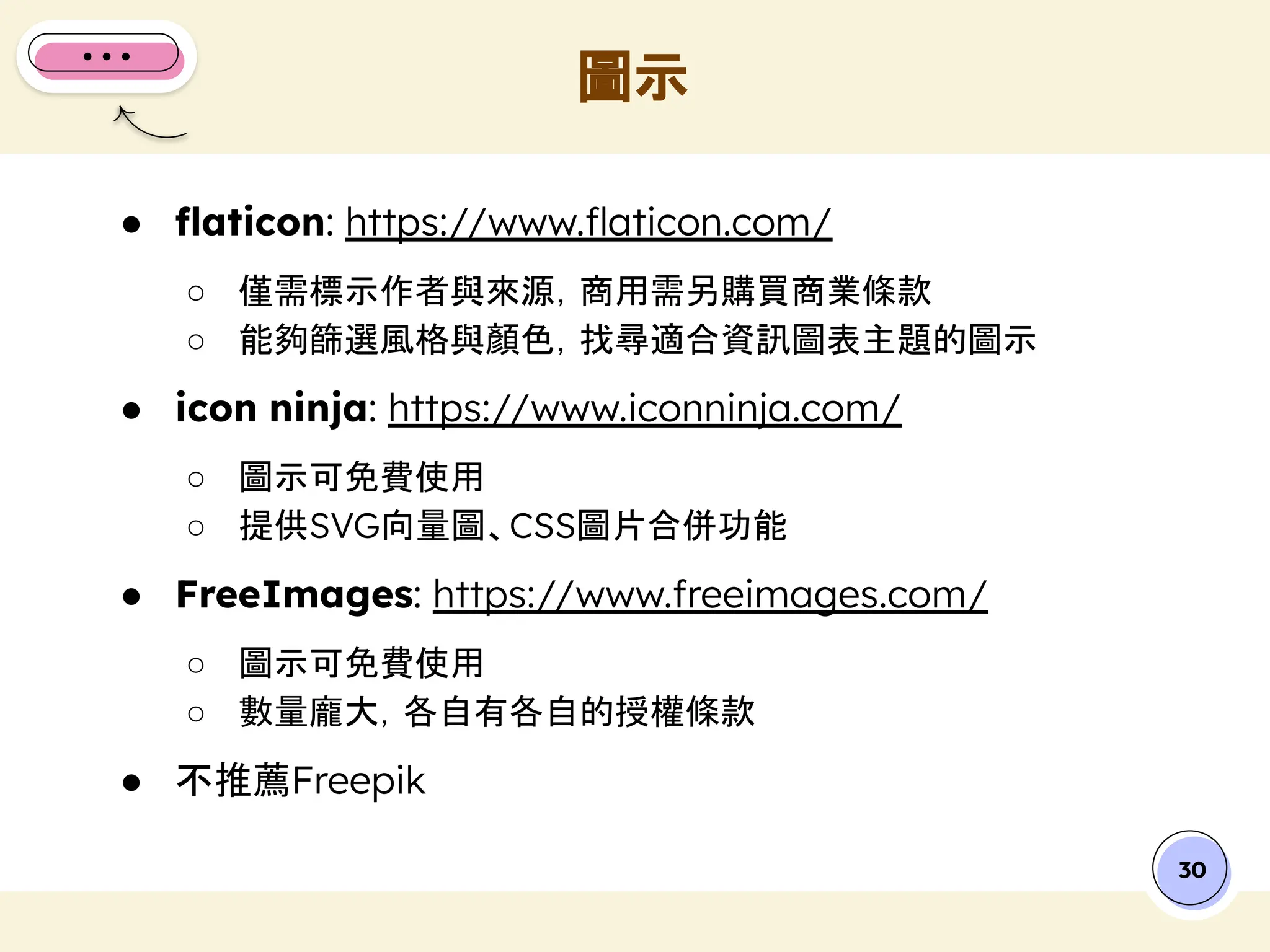 ● ﬂaticon: https://www.ﬂaticon.com/
○ 僅需標示作者與來源，商用需另購買商業條款
○ 能夠篩選風格與顏色，找尋適合資訊圖表主題的圖示
● icon ninja: https://www.iconninja.com/
○ 圖示可免費使用
○ 提供SVG向量圖、CSS圖片合併功能
● FreeImages: https://www.freeimages.com/
○ 圖示可免費使用
○ 數量龐大，各自有各自的授權條款
● 不推薦Freepik
圖示
30
 
