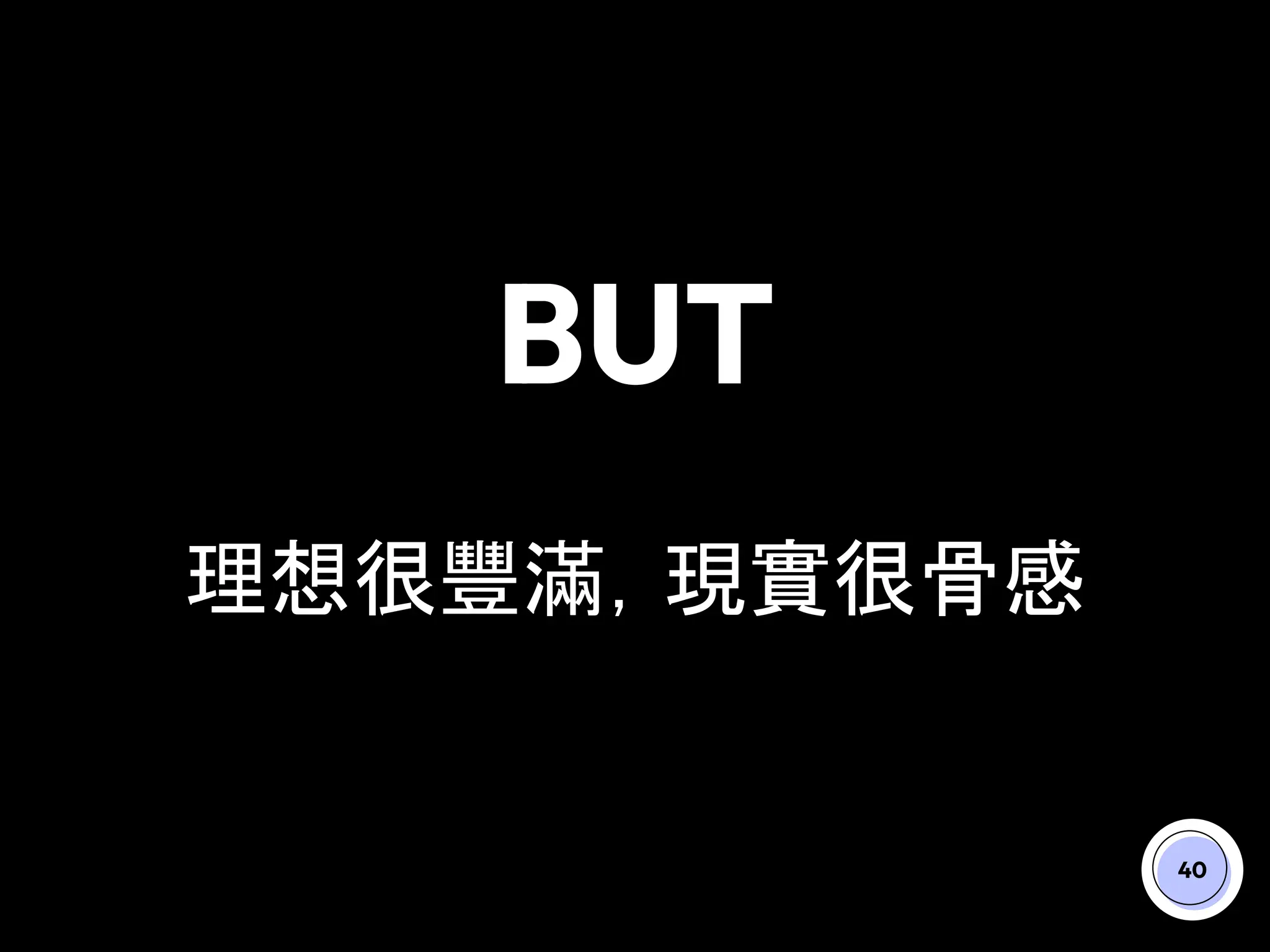 BUT
理想很豐滿，現實很骨感
40
 