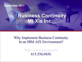 Business Continuity Mt Xia Inc. September 2011 Why Implement Business Continuity In an IBM AIX Environment? http://www.mtxia.com 615.556.0456 