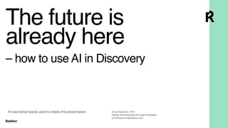 The future is
already here
– how to use AI in Discovery
Anna Haverinen, PhD
Design Anthropologist & Insight Strategist
anna.haverinen@reaktor.com
AI was being heavily used to create this presentation
 